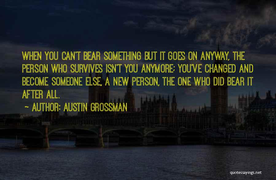 Austin Grossman Quotes: When You Can't Bear Something But It Goes On Anyway, The Person Who Survives Isn't You Anymore; You've Changed And
