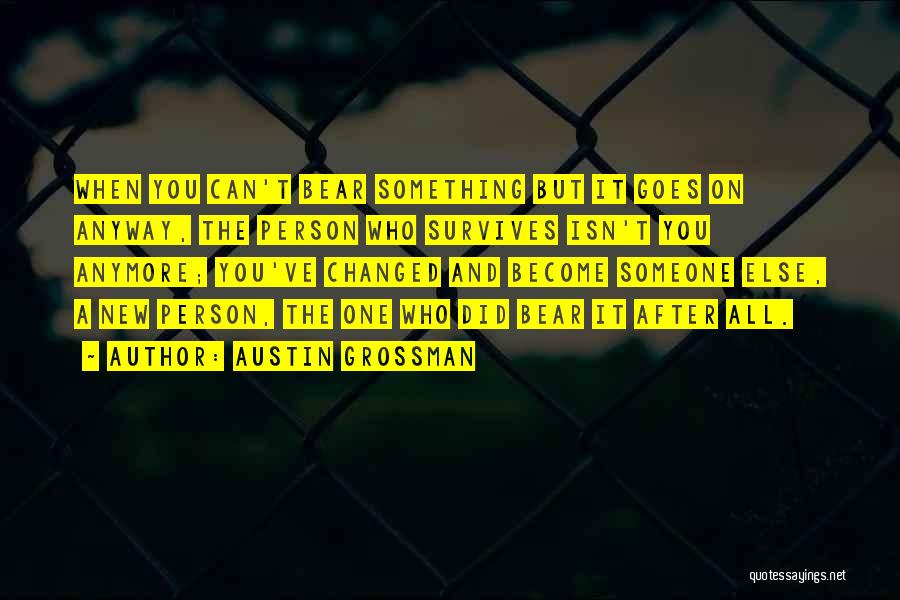 Austin Grossman Quotes: When You Can't Bear Something But It Goes On Anyway, The Person Who Survives Isn't You Anymore; You've Changed And