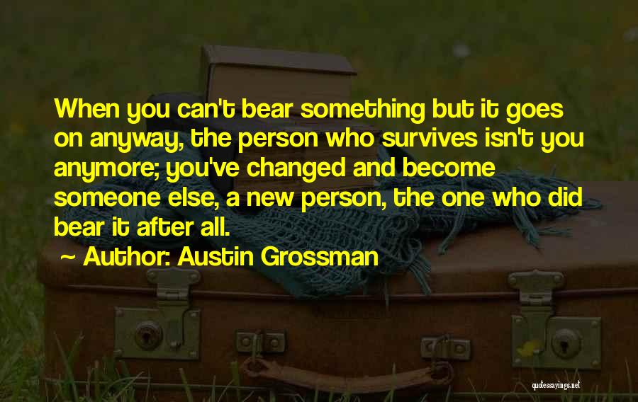 Austin Grossman Quotes: When You Can't Bear Something But It Goes On Anyway, The Person Who Survives Isn't You Anymore; You've Changed And