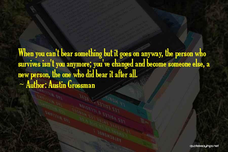 Austin Grossman Quotes: When You Can't Bear Something But It Goes On Anyway, The Person Who Survives Isn't You Anymore; You've Changed And