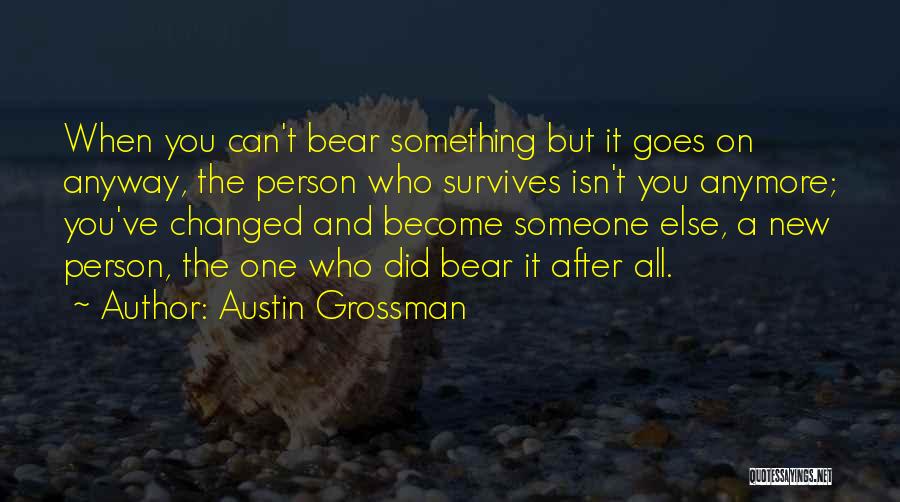 Austin Grossman Quotes: When You Can't Bear Something But It Goes On Anyway, The Person Who Survives Isn't You Anymore; You've Changed And