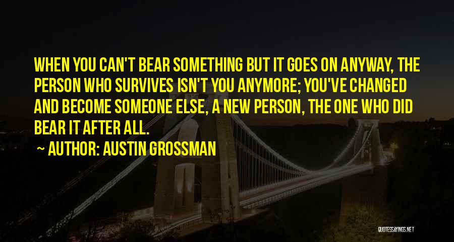 Austin Grossman Quotes: When You Can't Bear Something But It Goes On Anyway, The Person Who Survives Isn't You Anymore; You've Changed And