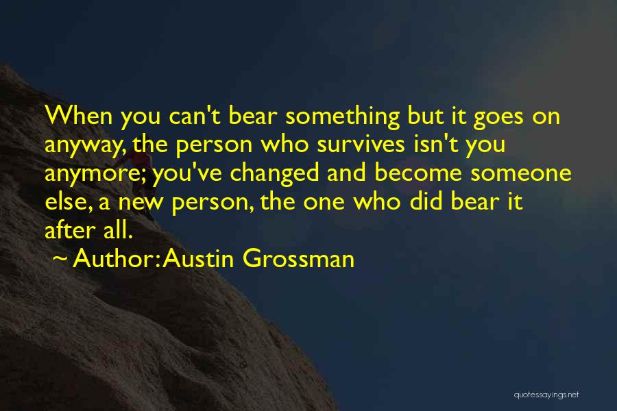 Austin Grossman Quotes: When You Can't Bear Something But It Goes On Anyway, The Person Who Survives Isn't You Anymore; You've Changed And