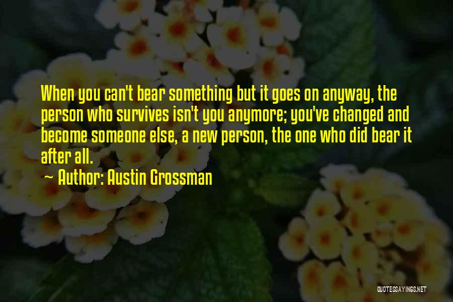 Austin Grossman Quotes: When You Can't Bear Something But It Goes On Anyway, The Person Who Survives Isn't You Anymore; You've Changed And