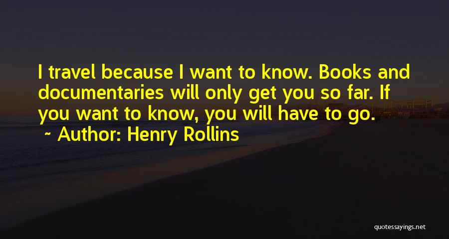 Henry Rollins Quotes: I Travel Because I Want To Know. Books And Documentaries Will Only Get You So Far. If You Want To
