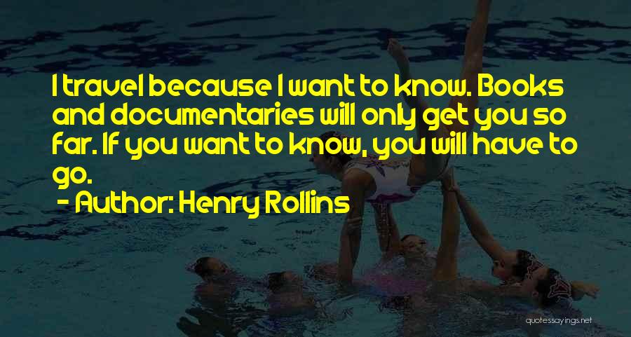 Henry Rollins Quotes: I Travel Because I Want To Know. Books And Documentaries Will Only Get You So Far. If You Want To