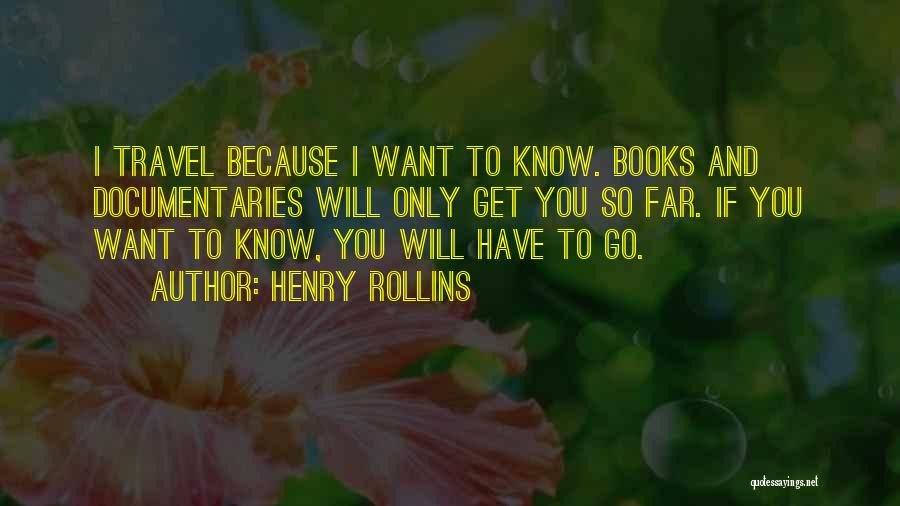 Henry Rollins Quotes: I Travel Because I Want To Know. Books And Documentaries Will Only Get You So Far. If You Want To