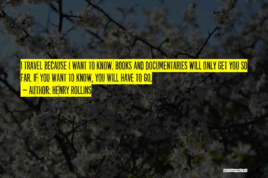 Henry Rollins Quotes: I Travel Because I Want To Know. Books And Documentaries Will Only Get You So Far. If You Want To