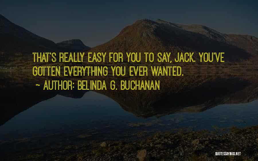 Belinda G. Buchanan Quotes: That's Really Easy For You To Say, Jack. You've Gotten Everything You Ever Wanted.