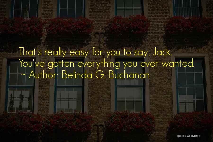 Belinda G. Buchanan Quotes: That's Really Easy For You To Say, Jack. You've Gotten Everything You Ever Wanted.