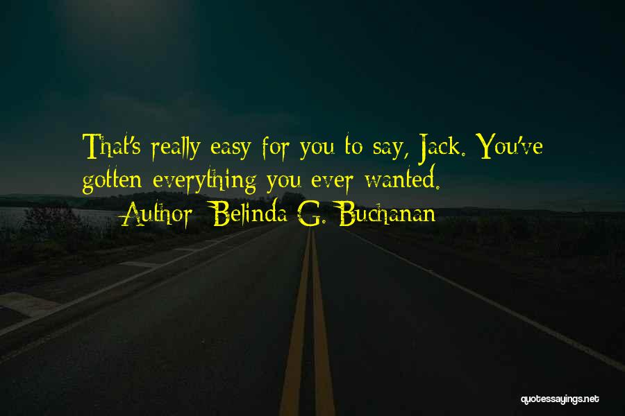 Belinda G. Buchanan Quotes: That's Really Easy For You To Say, Jack. You've Gotten Everything You Ever Wanted.