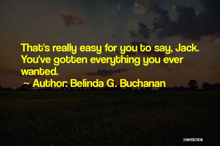 Belinda G. Buchanan Quotes: That's Really Easy For You To Say, Jack. You've Gotten Everything You Ever Wanted.