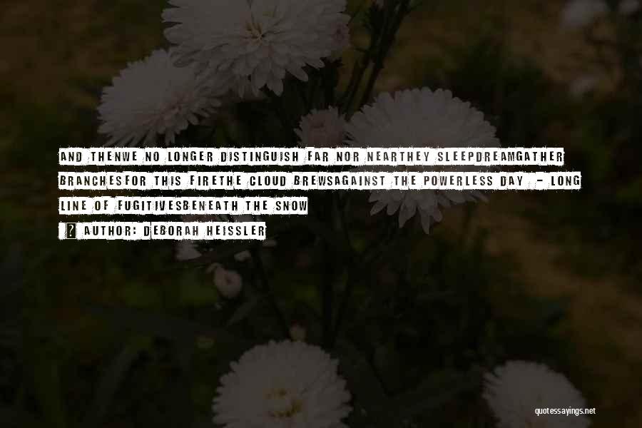Deborah Heissler Quotes: And Thenwe No Longer Distinguish Far Nor Nearthey Sleepdreamgather Branchesfor This Firethe Cloud Brewsagainst The Powerless Day - Long Line