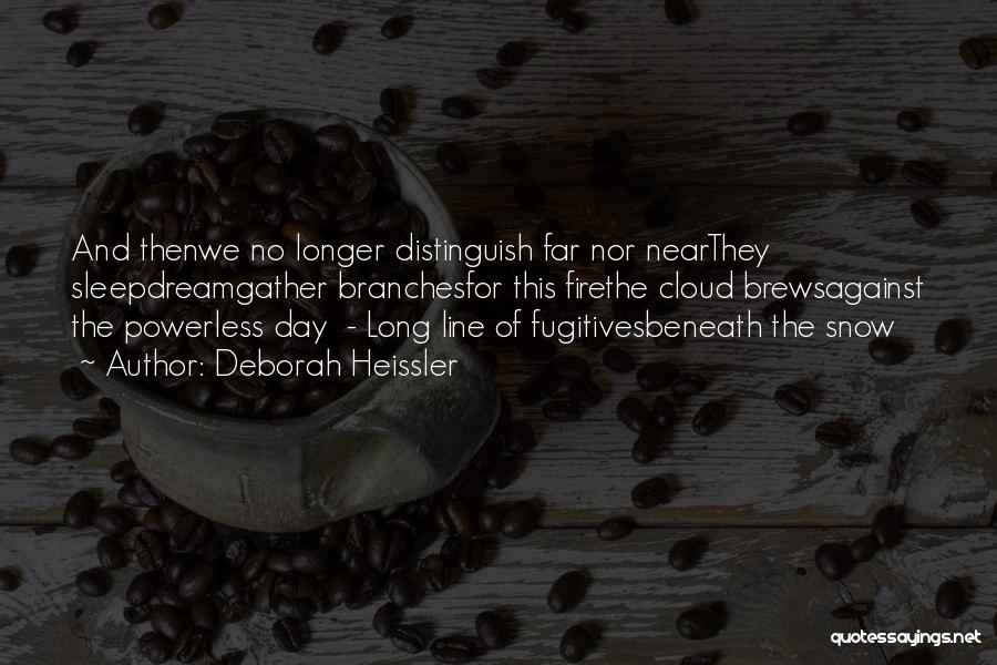 Deborah Heissler Quotes: And Thenwe No Longer Distinguish Far Nor Nearthey Sleepdreamgather Branchesfor This Firethe Cloud Brewsagainst The Powerless Day - Long Line