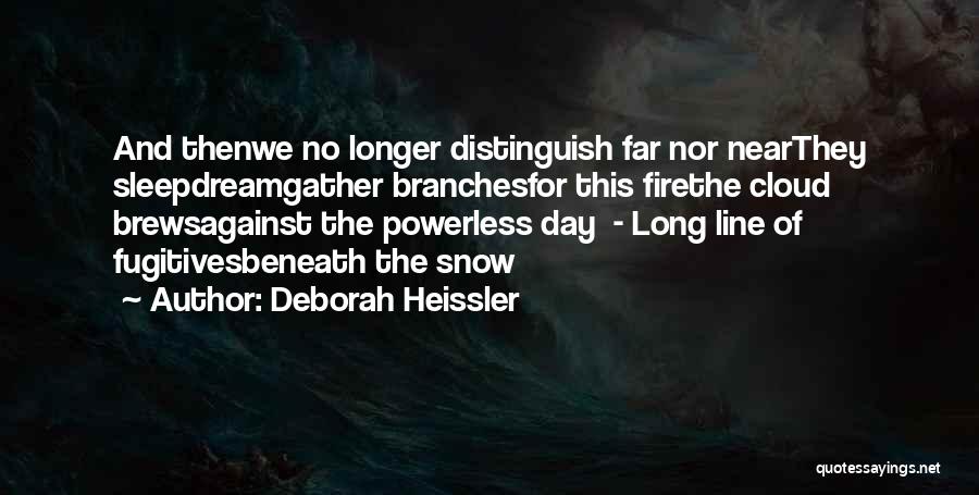 Deborah Heissler Quotes: And Thenwe No Longer Distinguish Far Nor Nearthey Sleepdreamgather Branchesfor This Firethe Cloud Brewsagainst The Powerless Day - Long Line