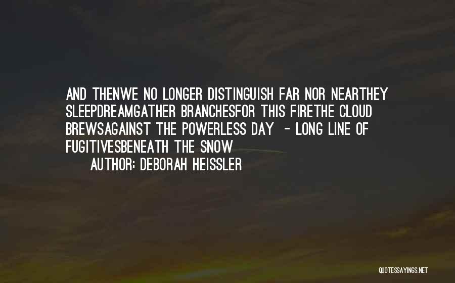 Deborah Heissler Quotes: And Thenwe No Longer Distinguish Far Nor Nearthey Sleepdreamgather Branchesfor This Firethe Cloud Brewsagainst The Powerless Day - Long Line