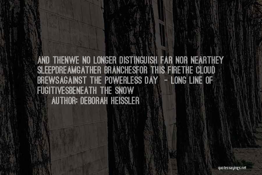 Deborah Heissler Quotes: And Thenwe No Longer Distinguish Far Nor Nearthey Sleepdreamgather Branchesfor This Firethe Cloud Brewsagainst The Powerless Day - Long Line