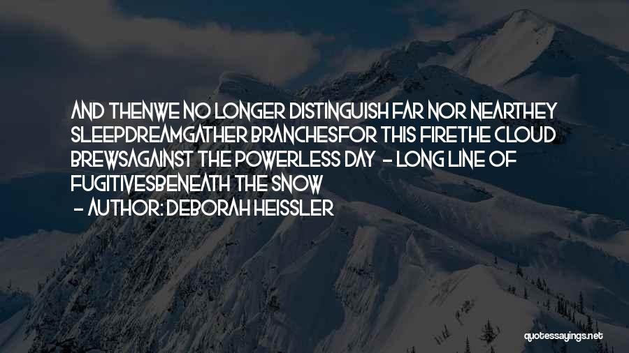 Deborah Heissler Quotes: And Thenwe No Longer Distinguish Far Nor Nearthey Sleepdreamgather Branchesfor This Firethe Cloud Brewsagainst The Powerless Day - Long Line