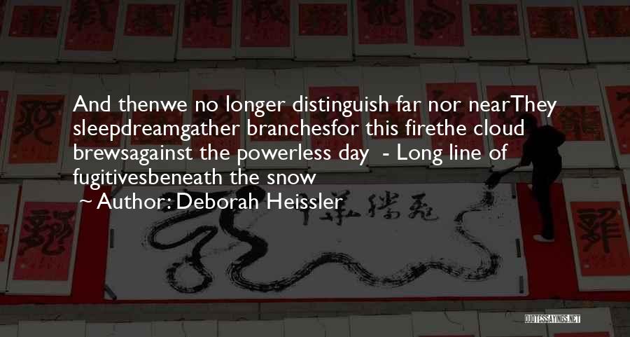 Deborah Heissler Quotes: And Thenwe No Longer Distinguish Far Nor Nearthey Sleepdreamgather Branchesfor This Firethe Cloud Brewsagainst The Powerless Day - Long Line