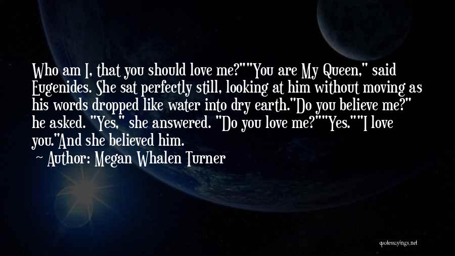 Megan Whalen Turner Quotes: Who Am I, That You Should Love Me?you Are My Queen, Said Eugenides. She Sat Perfectly Still, Looking At Him