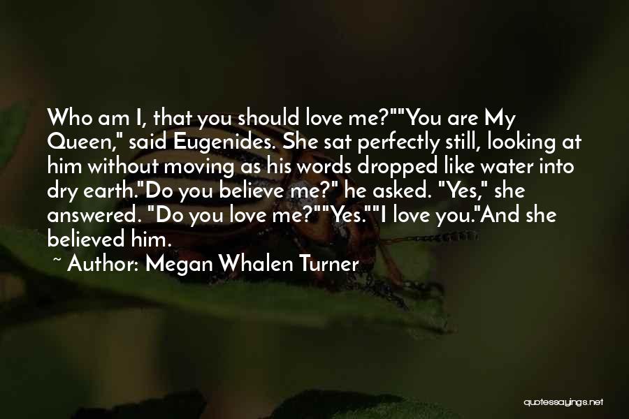 Megan Whalen Turner Quotes: Who Am I, That You Should Love Me?you Are My Queen, Said Eugenides. She Sat Perfectly Still, Looking At Him