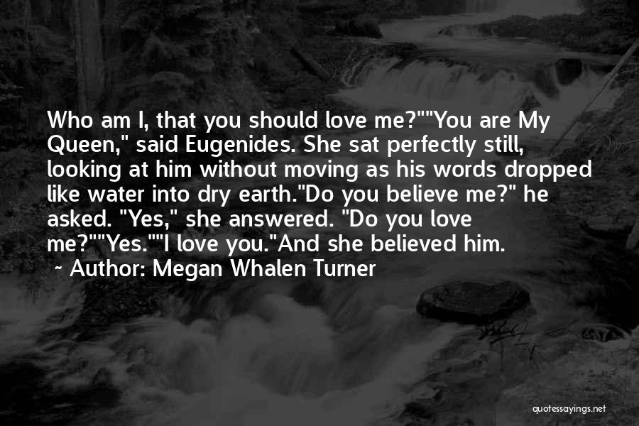 Megan Whalen Turner Quotes: Who Am I, That You Should Love Me?you Are My Queen, Said Eugenides. She Sat Perfectly Still, Looking At Him