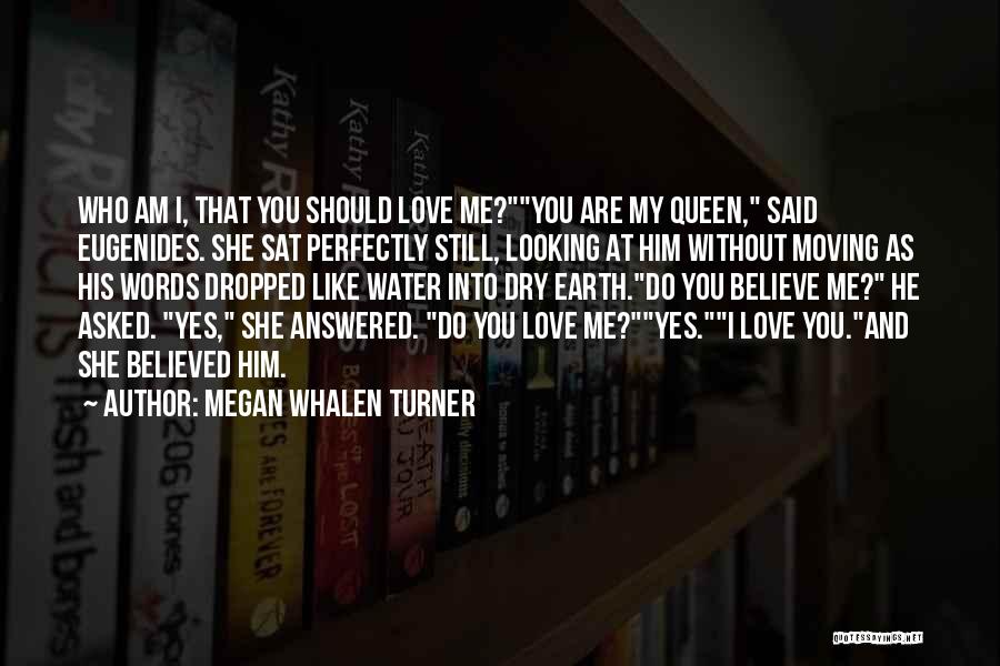 Megan Whalen Turner Quotes: Who Am I, That You Should Love Me?you Are My Queen, Said Eugenides. She Sat Perfectly Still, Looking At Him