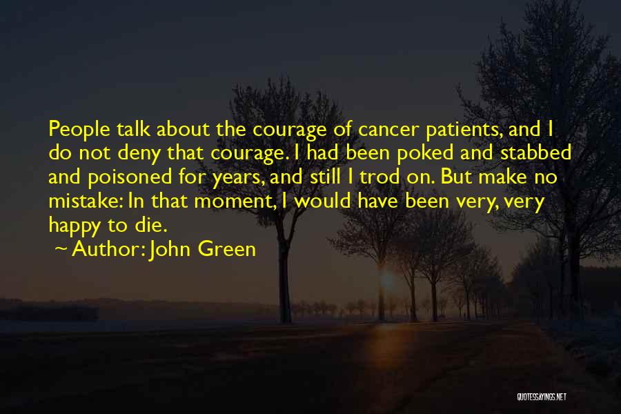 John Green Quotes: People Talk About The Courage Of Cancer Patients, And I Do Not Deny That Courage. I Had Been Poked And