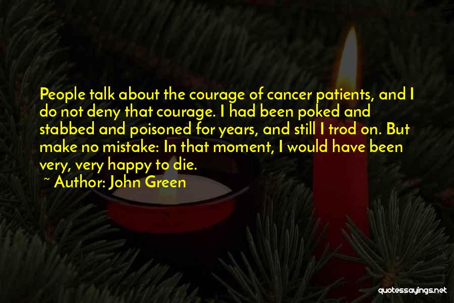 John Green Quotes: People Talk About The Courage Of Cancer Patients, And I Do Not Deny That Courage. I Had Been Poked And