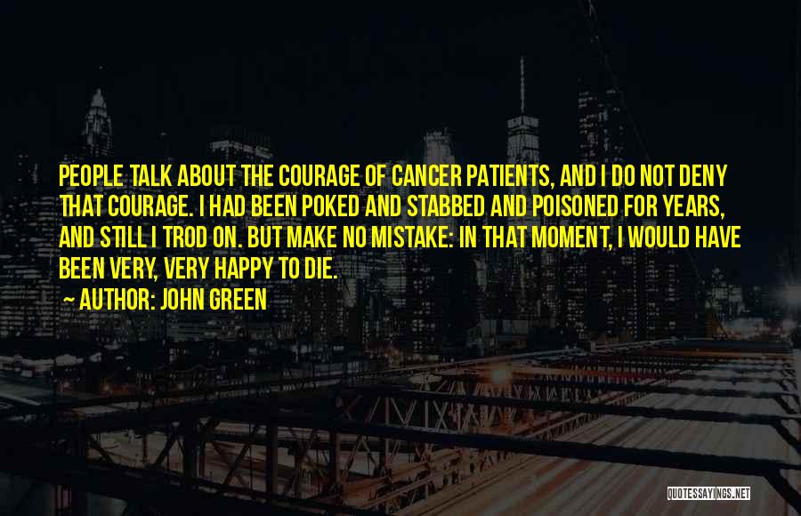 John Green Quotes: People Talk About The Courage Of Cancer Patients, And I Do Not Deny That Courage. I Had Been Poked And