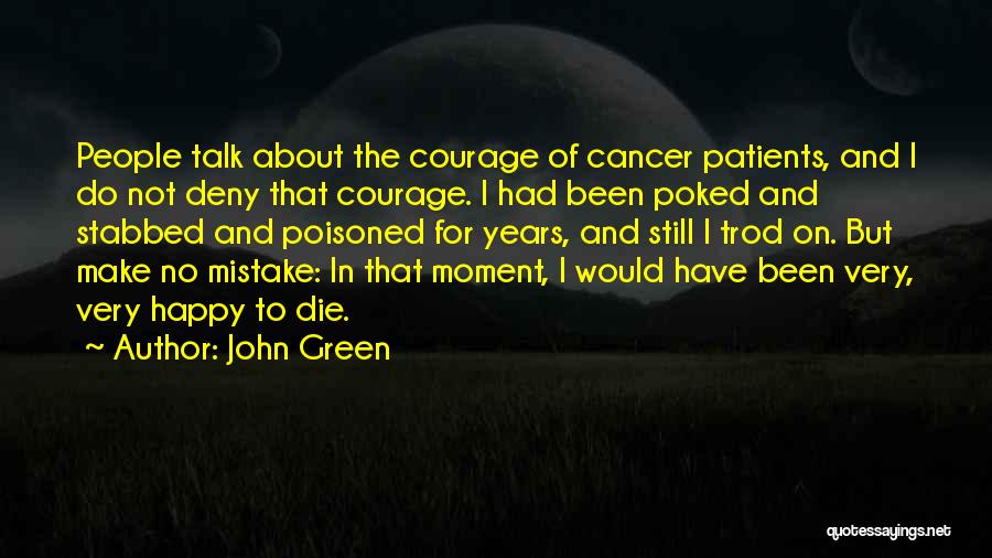 John Green Quotes: People Talk About The Courage Of Cancer Patients, And I Do Not Deny That Courage. I Had Been Poked And