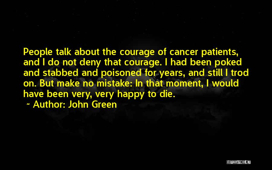 John Green Quotes: People Talk About The Courage Of Cancer Patients, And I Do Not Deny That Courage. I Had Been Poked And