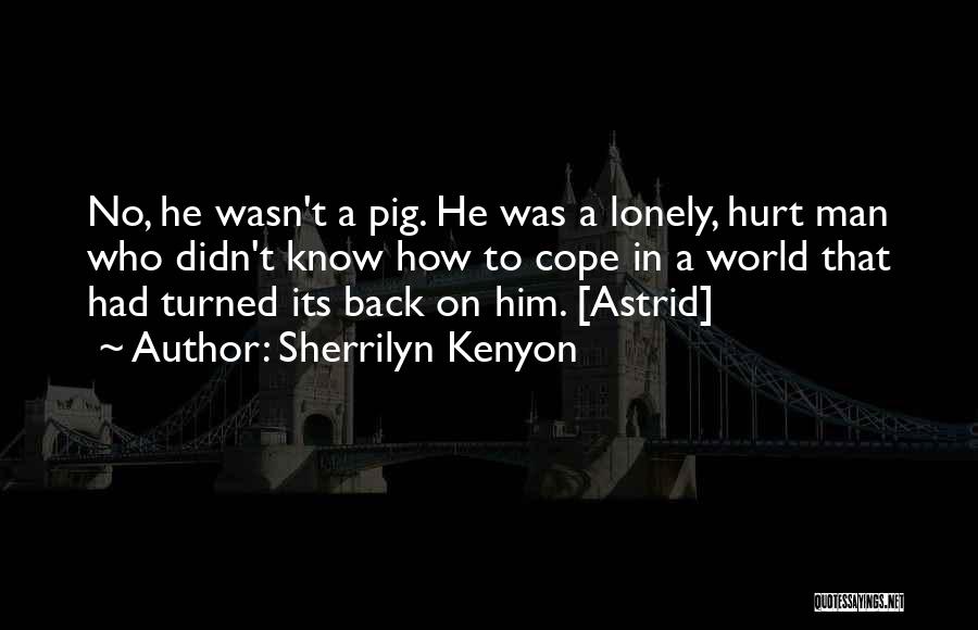 Sherrilyn Kenyon Quotes: No, He Wasn't A Pig. He Was A Lonely, Hurt Man Who Didn't Know How To Cope In A World