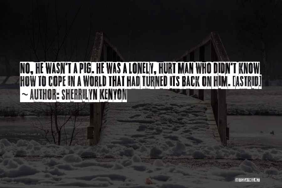 Sherrilyn Kenyon Quotes: No, He Wasn't A Pig. He Was A Lonely, Hurt Man Who Didn't Know How To Cope In A World