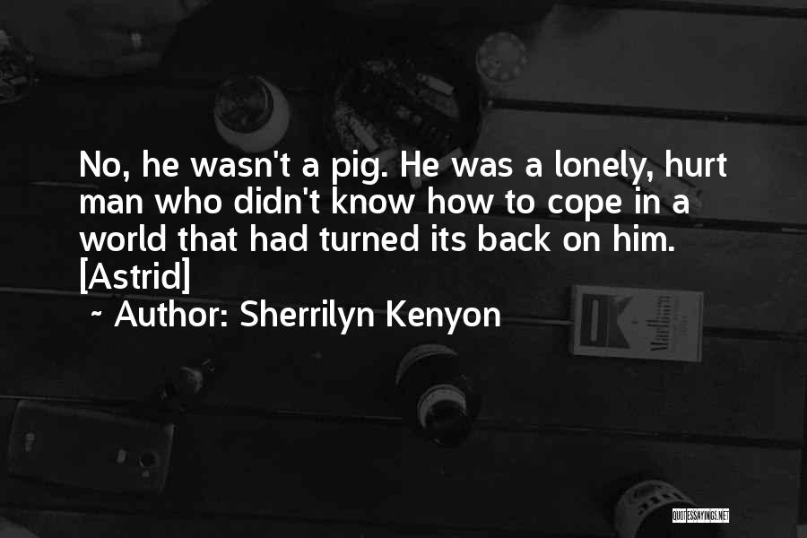 Sherrilyn Kenyon Quotes: No, He Wasn't A Pig. He Was A Lonely, Hurt Man Who Didn't Know How To Cope In A World