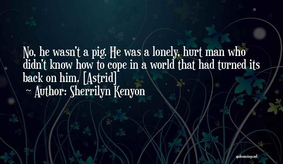 Sherrilyn Kenyon Quotes: No, He Wasn't A Pig. He Was A Lonely, Hurt Man Who Didn't Know How To Cope In A World