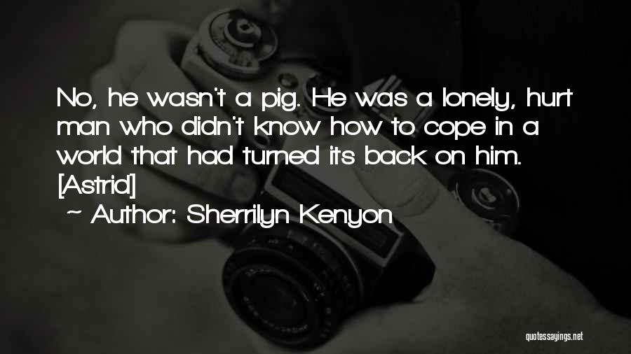 Sherrilyn Kenyon Quotes: No, He Wasn't A Pig. He Was A Lonely, Hurt Man Who Didn't Know How To Cope In A World