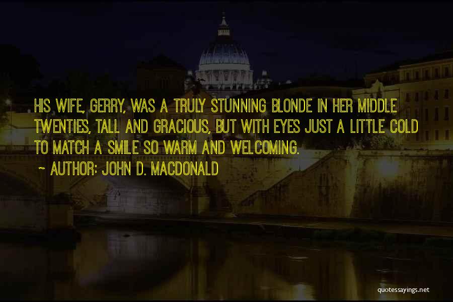 John D. MacDonald Quotes: His Wife, Gerry, Was A Truly Stunning Blonde In Her Middle Twenties, Tall And Gracious, But With Eyes Just A