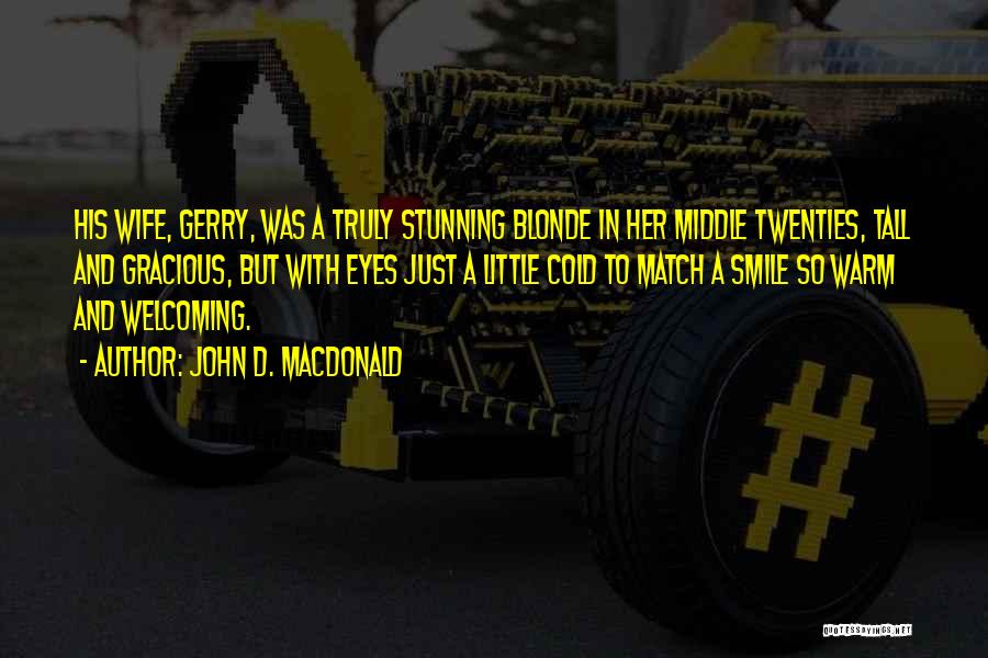 John D. MacDonald Quotes: His Wife, Gerry, Was A Truly Stunning Blonde In Her Middle Twenties, Tall And Gracious, But With Eyes Just A