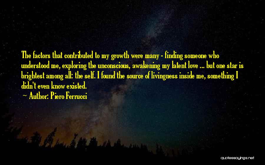 Piero Ferrucci Quotes: The Factors That Contributed To My Growth Were Many - Finding Someone Who Understood Me, Exploring The Unconscious, Awakening My