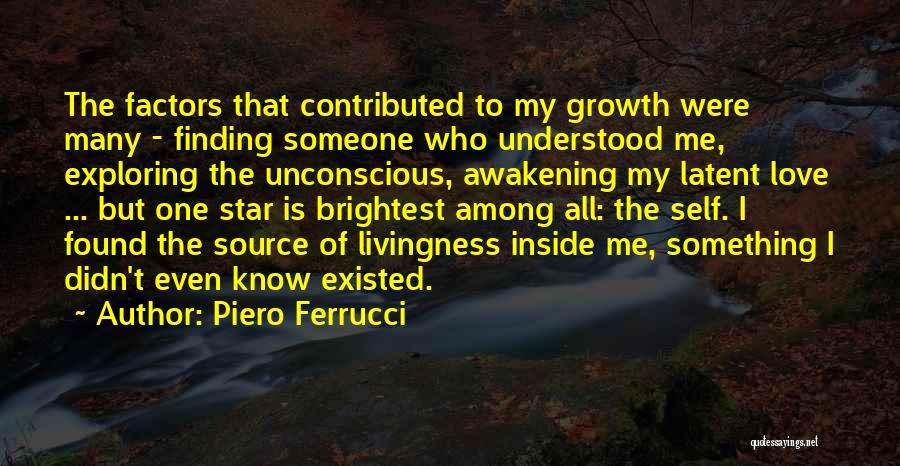 Piero Ferrucci Quotes: The Factors That Contributed To My Growth Were Many - Finding Someone Who Understood Me, Exploring The Unconscious, Awakening My