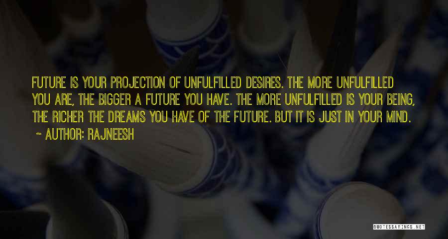 Rajneesh Quotes: Future Is Your Projection Of Unfulfilled Desires. The More Unfulfilled You Are, The Bigger A Future You Have. The More