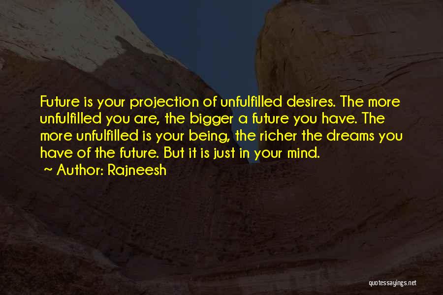 Rajneesh Quotes: Future Is Your Projection Of Unfulfilled Desires. The More Unfulfilled You Are, The Bigger A Future You Have. The More