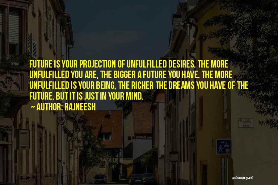 Rajneesh Quotes: Future Is Your Projection Of Unfulfilled Desires. The More Unfulfilled You Are, The Bigger A Future You Have. The More