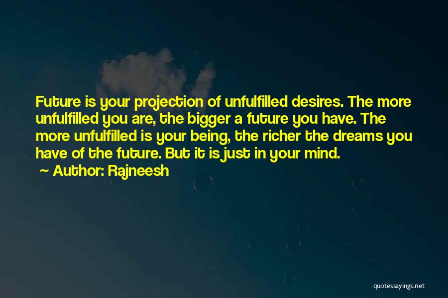 Rajneesh Quotes: Future Is Your Projection Of Unfulfilled Desires. The More Unfulfilled You Are, The Bigger A Future You Have. The More