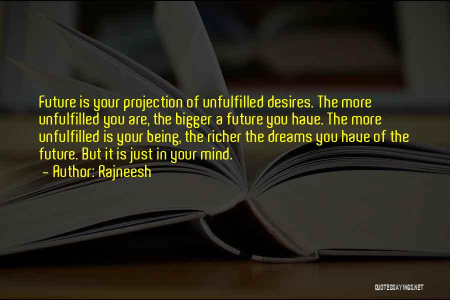 Rajneesh Quotes: Future Is Your Projection Of Unfulfilled Desires. The More Unfulfilled You Are, The Bigger A Future You Have. The More