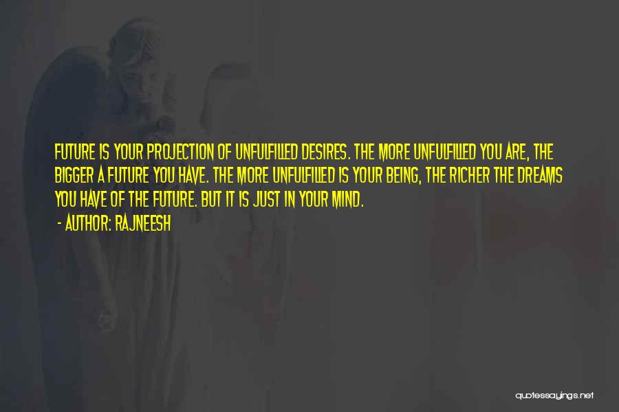 Rajneesh Quotes: Future Is Your Projection Of Unfulfilled Desires. The More Unfulfilled You Are, The Bigger A Future You Have. The More