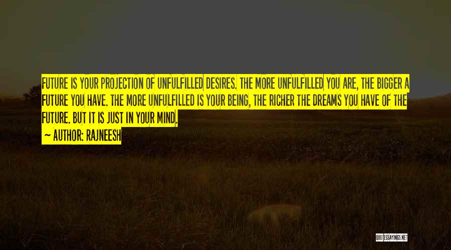 Rajneesh Quotes: Future Is Your Projection Of Unfulfilled Desires. The More Unfulfilled You Are, The Bigger A Future You Have. The More