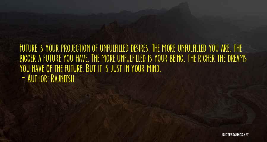 Rajneesh Quotes: Future Is Your Projection Of Unfulfilled Desires. The More Unfulfilled You Are, The Bigger A Future You Have. The More