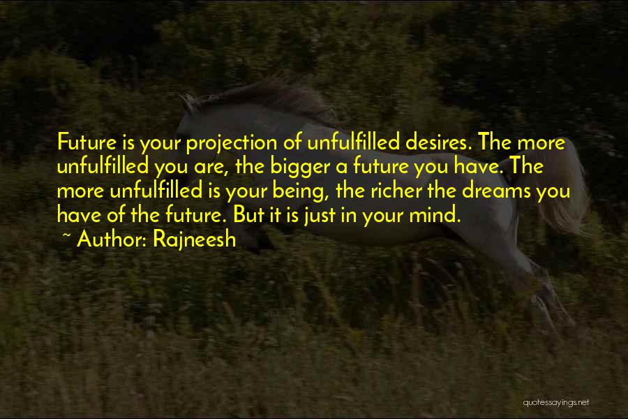 Rajneesh Quotes: Future Is Your Projection Of Unfulfilled Desires. The More Unfulfilled You Are, The Bigger A Future You Have. The More
